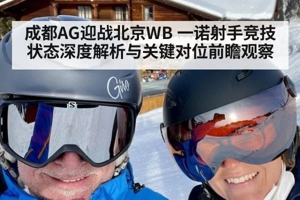 成都AG迎战北京WB 一诺射手竞技状态深度解析与关键对位前瞻观察