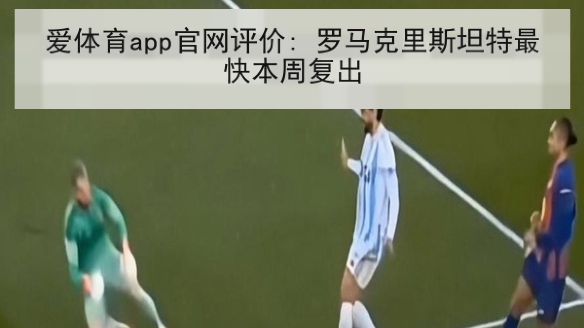 爱体育app官网评价: 罗马克里斯坦特最快本周复出 爱体育app官网评价: 罗马克里斯坦特最快本周复出